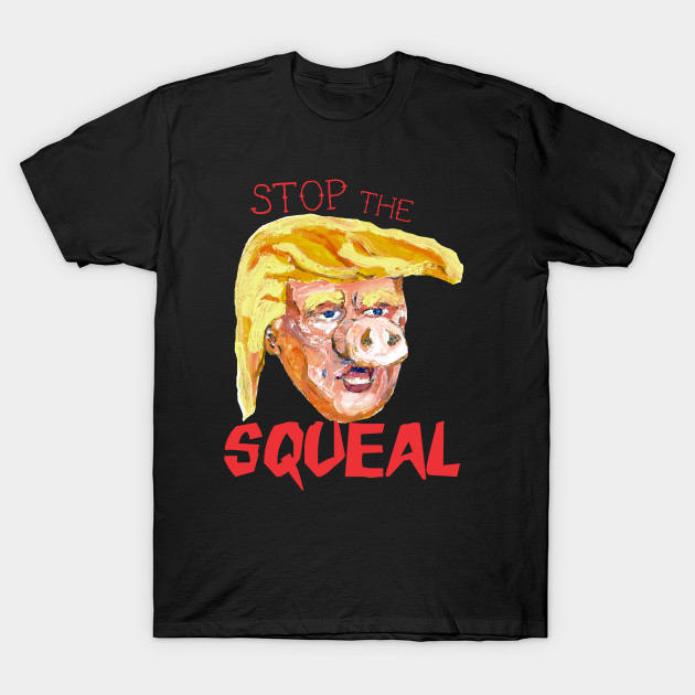 Stop the Squeal  (Front & Back) by piggy tRump